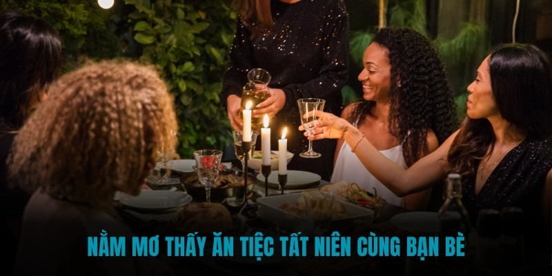 Nằm mơ thấy ăn tiệc tất niên cùng bạn bè