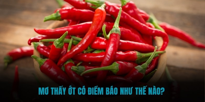 Giấc mộng thấy ớt báo hiệu điều gì? 