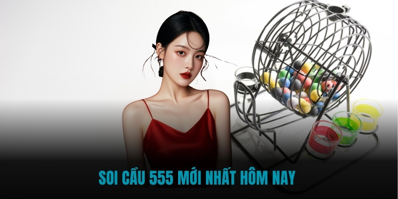 Soi cầu 555 mới nhất hôm nay
