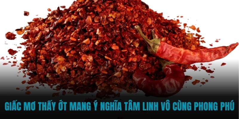 Giấc mơ thấy ớt mang ý nghĩa tâm linh vô cùng phong phú