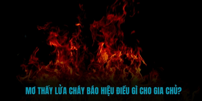 Mơ thấy lửa cháy điềm báo gì?