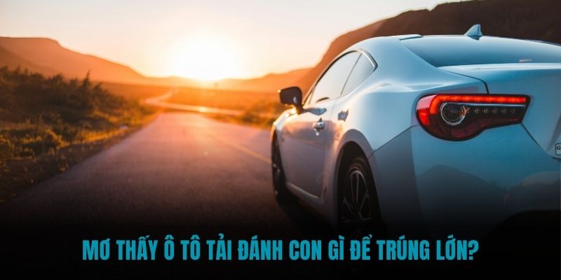 Mơ thấy  ô tô tải đánh con gì để trúng lớn?