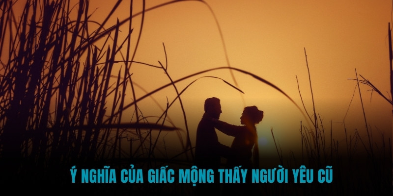 Ý nghĩa của giấc mộng thấy người yêu cũ