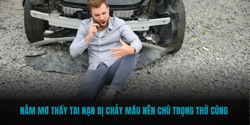 Nằm mơ thấy tai nạn bị chảy máu nên chú trọng thờ cúng