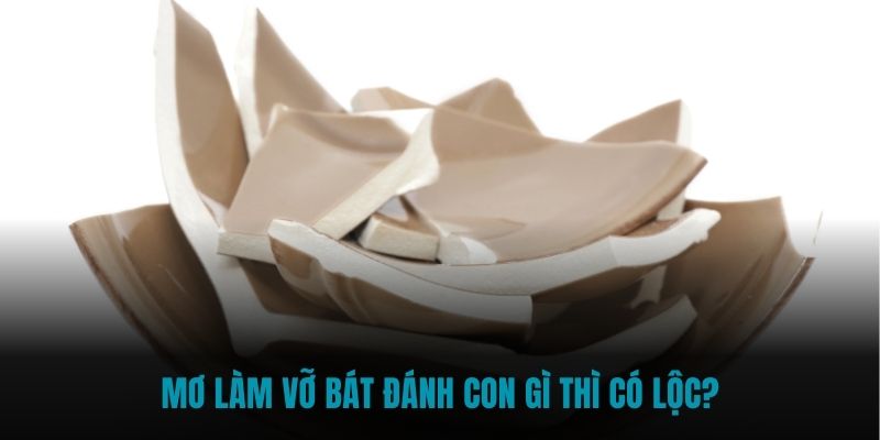 Mơ làm vỡ bát đánh con gì thì có lộc?