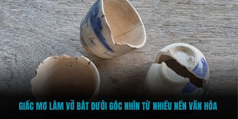 giấc mơ làm vỡ bát dưới góc nhìn từ nhiều nền văn hóa 