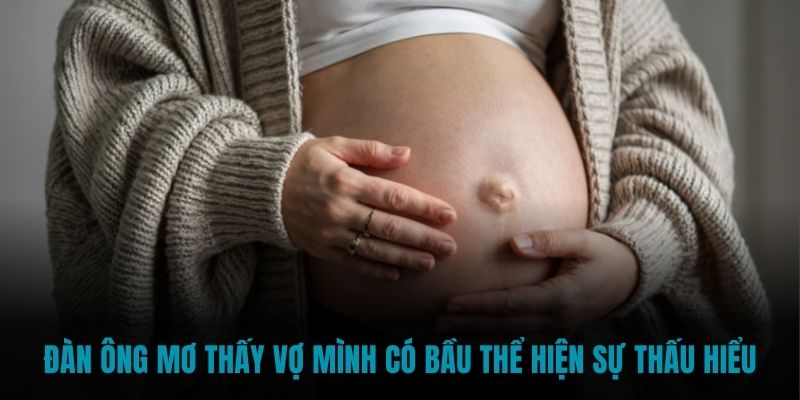 Đàn ông mơ thấy vợ mình có bầu thể hiện sự thấu hiểu