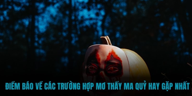 Điềm báo về các trường hợp mơ thấy ma quỷ hay gặp nhất 