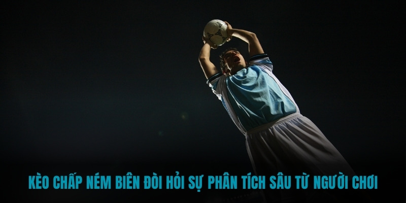 Kèo chấp ném biên đòi hỏi sự phân tích sâu từ người chơi