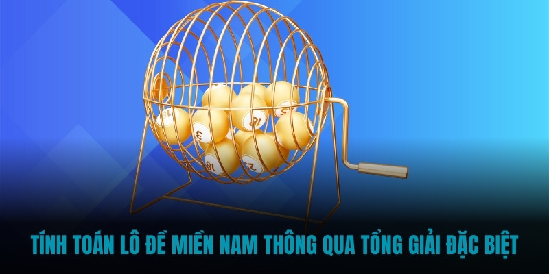 Tính toán lô đề miền Nam thông qua tổng giải Đặc biệt