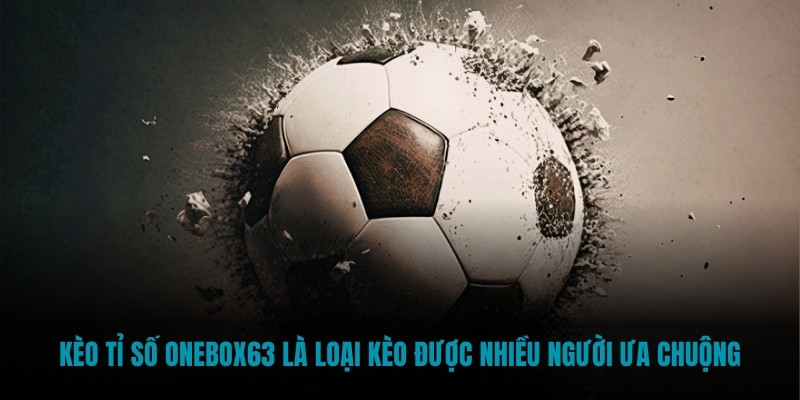 Kèo tỉ số Onebox63 là loại kèo được nhiều người ưa chuộng
