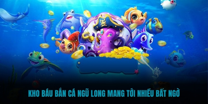 Kho báu Bắn Cá Ngũ Long mang tới nhiều bất ngờ