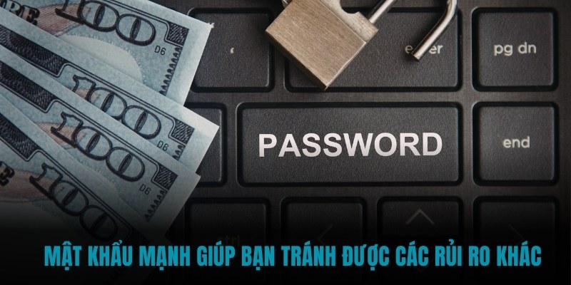 Mật khẩu mạnh giúp bạn tránh được các rủi ro khác