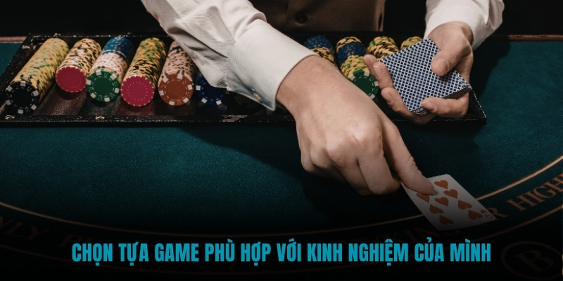 Chọn tựa game phù hợp với kinh nghiệm của mình để tăng cơ hội thắng