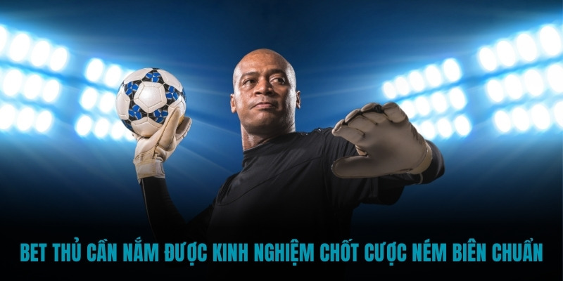Bet thủ cần nắm được kinh nghiệm chốt cược ném biên chuẩn