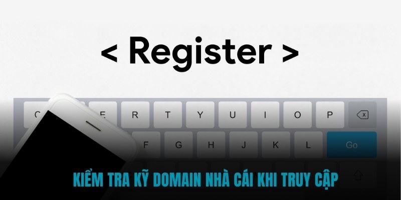 Kiểm tra kỹ domain nhà cái khi truy cập