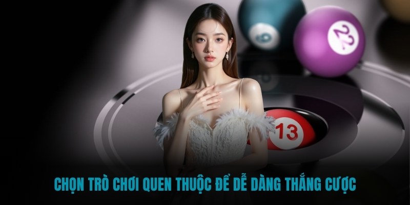 Chọn trò chơi quen thuộc để dễ dàng thắng cược