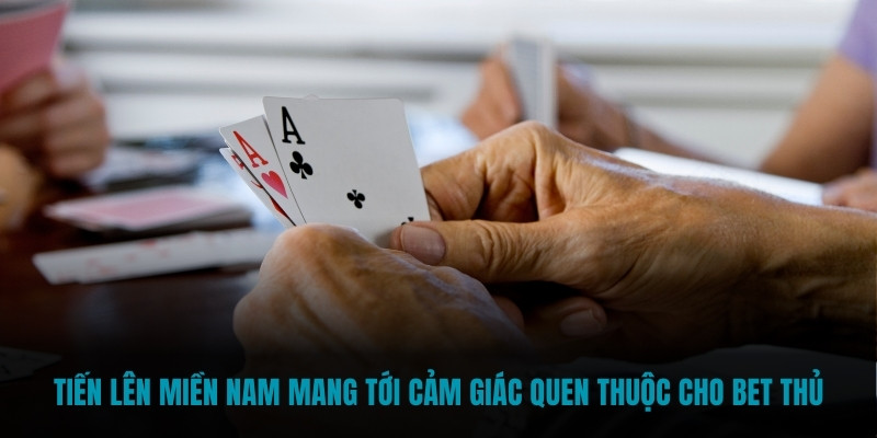 Tiến Lên Miền Nam mang tới cảm giác quen thuộc cho bet thủ