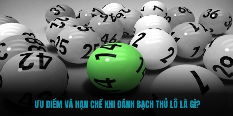 Ưu điểm và hạn chế khi đánh bạch thủ lô là GÌ?